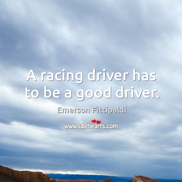A racing driver has to be a good driver. Emerson Fittipaldi Picture Quote