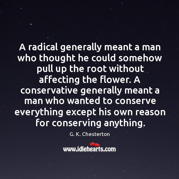 A radical generally meant a man who thought he could somehow pull up the root without G. K. Chesterton Picture Quote