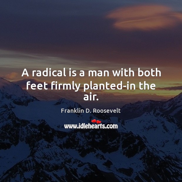 A radical is a man with both feet firmly planted-in the air. Franklin D. Roosevelt Picture Quote