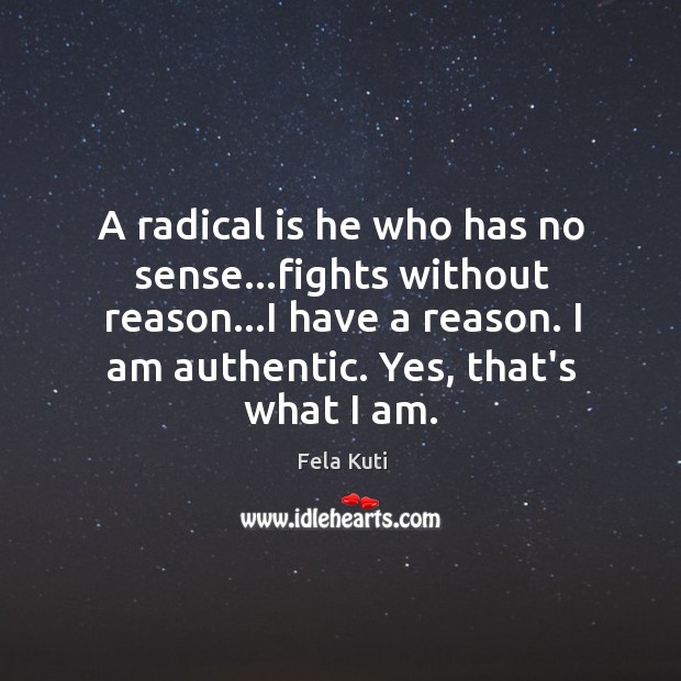 A radical is he who has no sense…fights without reason…I Fela Kuti Picture Quote