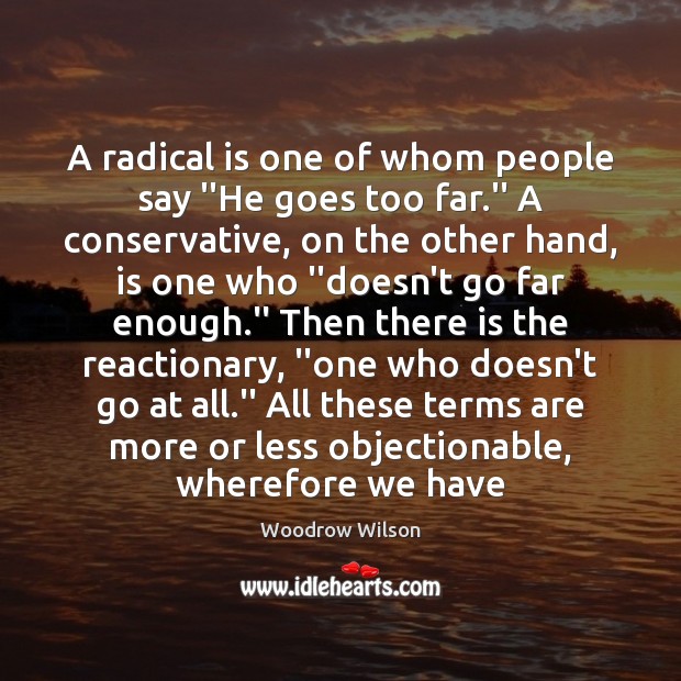 A radical is one of whom people say ”He goes too far. Woodrow Wilson Picture Quote