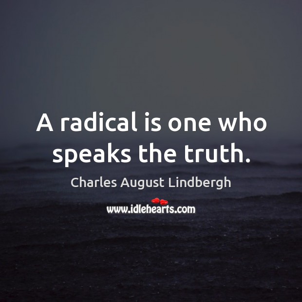A radical is one who speaks the truth. Charles August Lindbergh Picture Quote