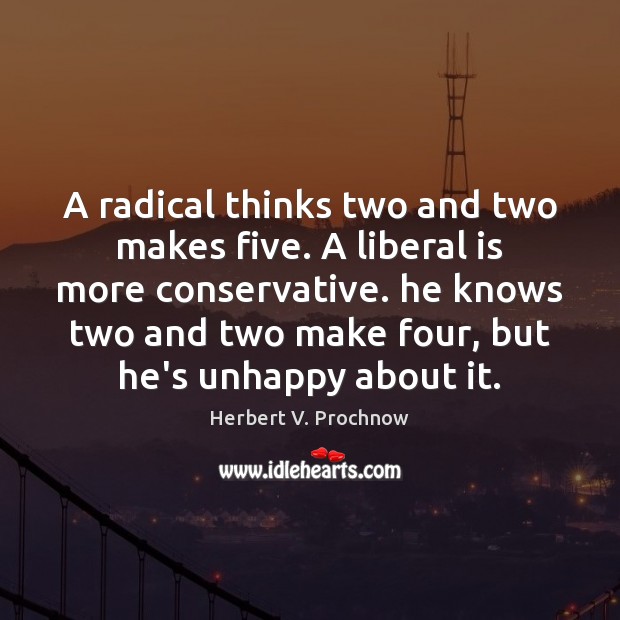 A radical thinks two and two makes five. A liberal is more Herbert V. Prochnow Picture Quote