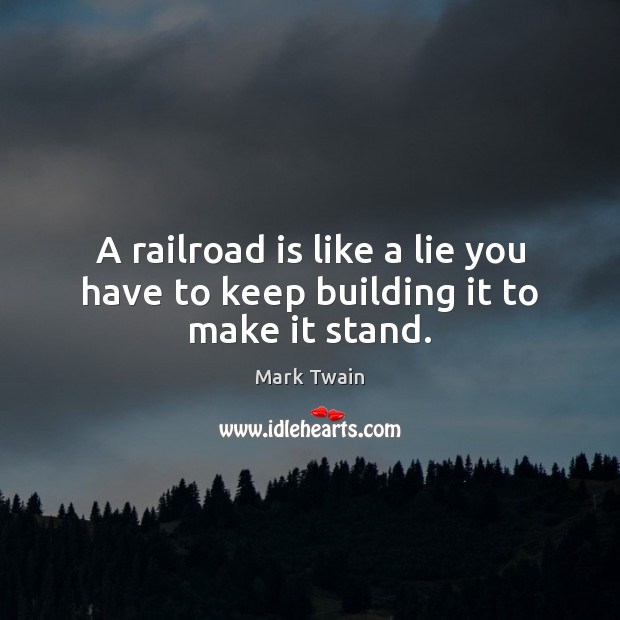 A railroad is like a lie you have to keep building it to make it stand. Image