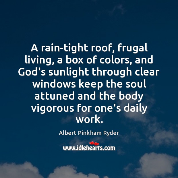A rain-tight roof, frugal living, a box of colors, and God’s sunlight Albert Pinkham Ryder Picture Quote
