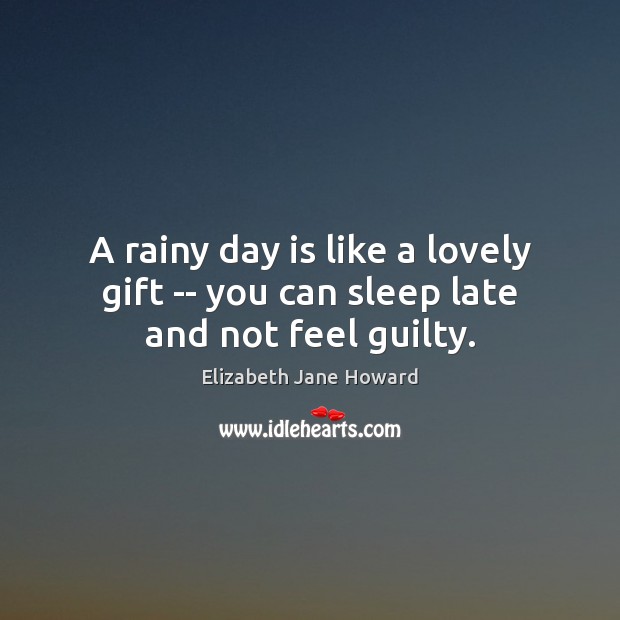 A rainy day is like a lovely gift — you can sleep late and not feel guilty. Image