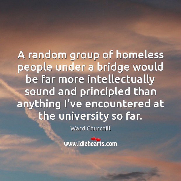 A random group of homeless people under a bridge would be far 