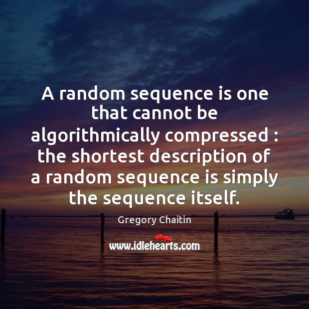 A random sequence is one that cannot be algorithmically compressed : the shortest Gregory Chaitin Picture Quote