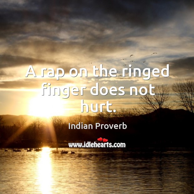 A rap on the ringed finger does not hurt. Indian Proverbs Image