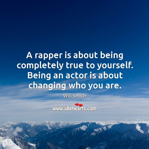 A rapper is about being completely true to yourself. Being an actor Will Smith Picture Quote