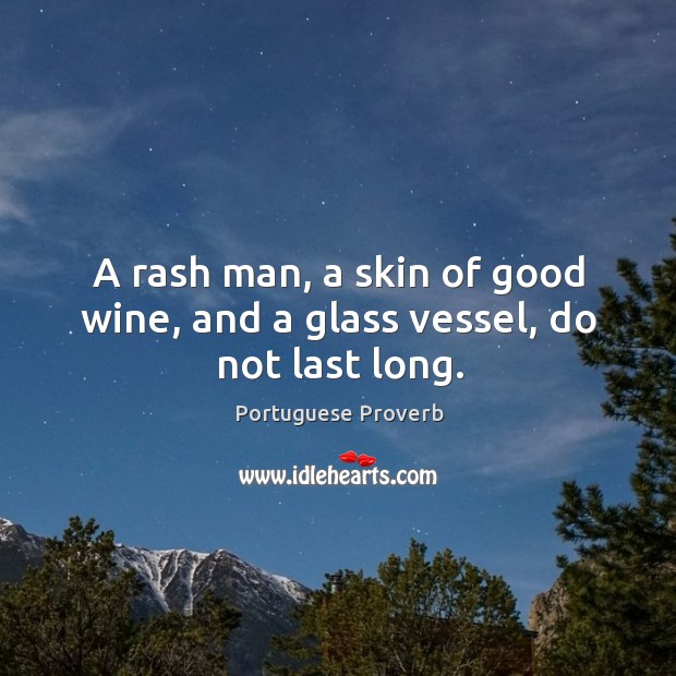 A rash man, a skin of good wine, and a glass vessel, do not last long. Portuguese Proverbs Image