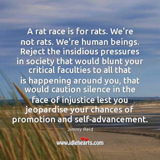 A rat race is for rats. We’re not rats. We’re human beings. Jimmy Reid Picture Quote