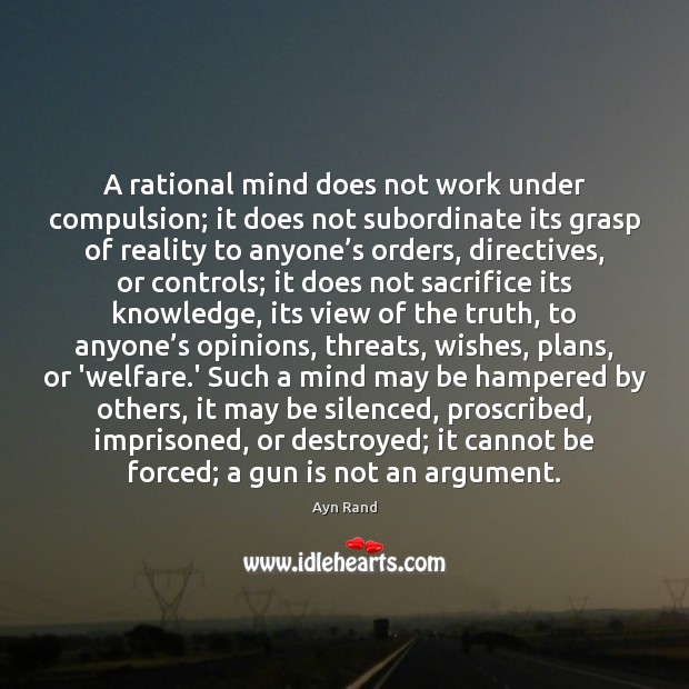 A rational mind does not work under compulsion; it does not subordinate Ayn Rand Picture Quote