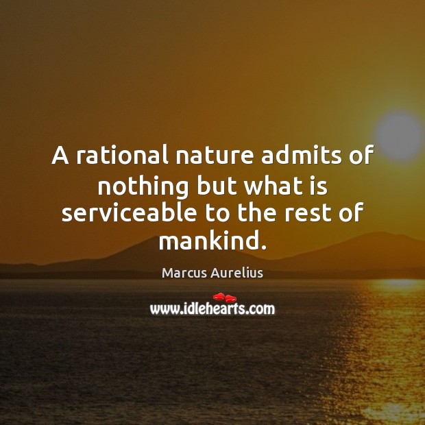 A rational nature admits of nothing but what is serviceable to the rest of mankind. Marcus Aurelius Picture Quote