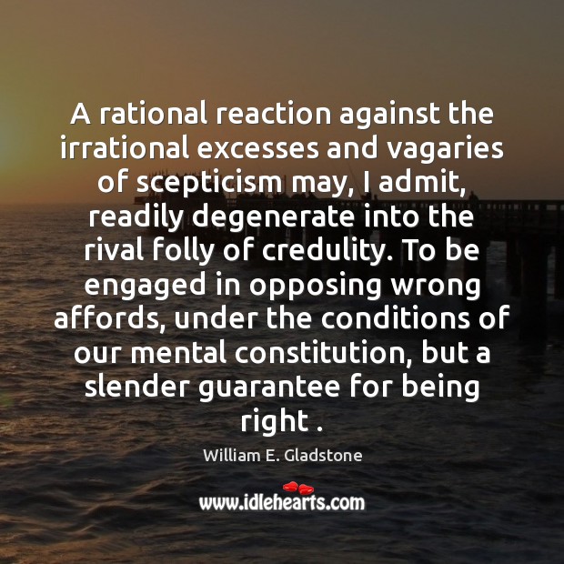 A rational reaction against the irrational excesses and vagaries of scepticism may, William E. Gladstone Picture Quote