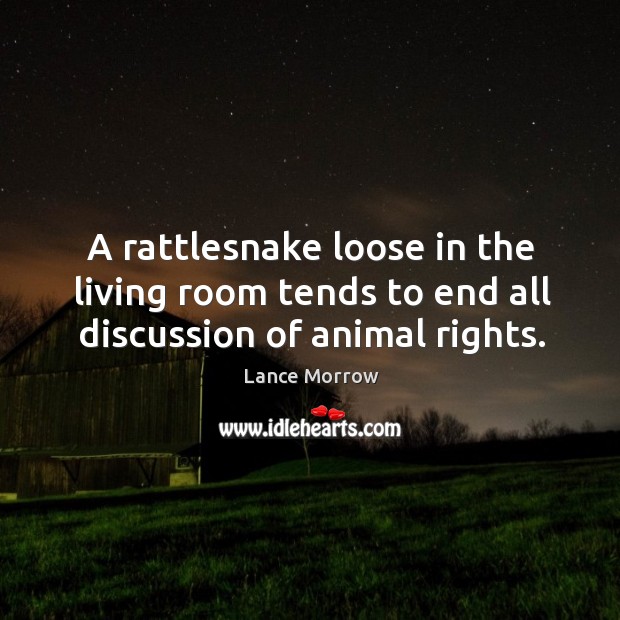 A rattlesnake loose in the living room tends to end all discussion of animal rights. Lance Morrow Picture Quote