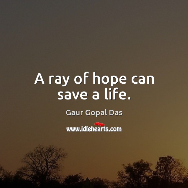 A ray of hope can save a life. Gaur Gopal Das Picture Quote