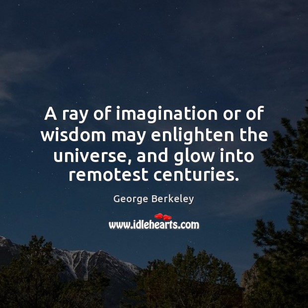 A ray of imagination or of wisdom may enlighten the universe, and George Berkeley Picture Quote