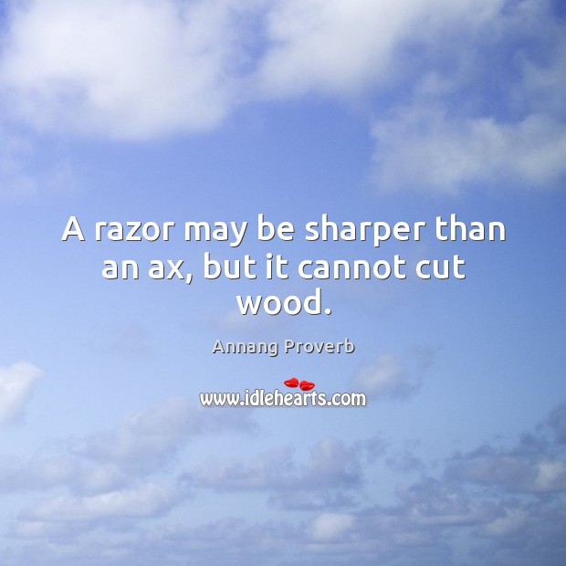A razor may be sharper than an ax, but it cannot cut wood. Annang Proverbs Image