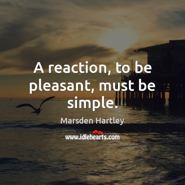 A reaction, to be pleasant, must be simple. Marsden Hartley Picture Quote