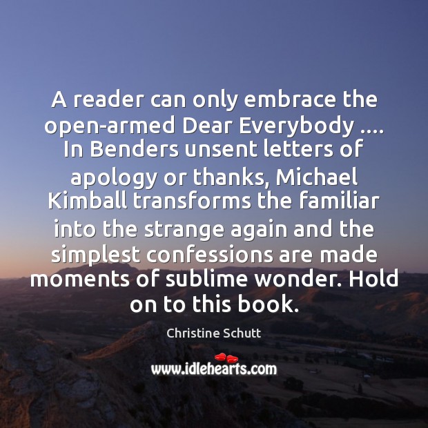 A reader can only embrace the open-armed Dear Everybody …. In Benders unsent Christine Schutt Picture Quote