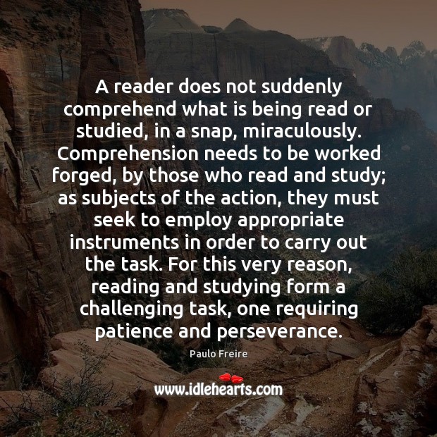 A reader does not suddenly comprehend what is being read or studied, Paulo Freire Picture Quote