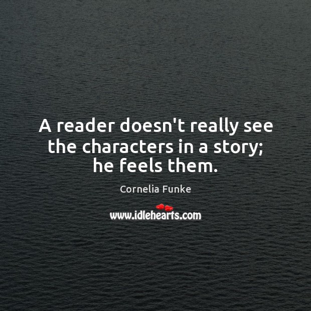 A reader doesn’t really see the characters in a story; he feels them. Cornelia Funke Picture Quote