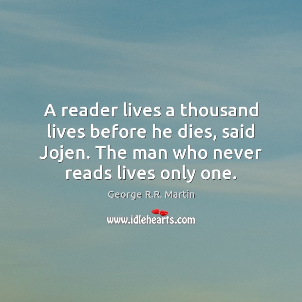 A reader lives a thousand lives before he dies, said Jojen. The Image