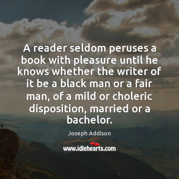 A reader seldom peruses a book with pleasure until he knows whether Joseph Addison Picture Quote