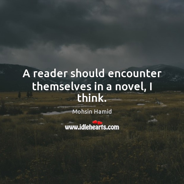 A reader should encounter themselves in a novel, I think. Image