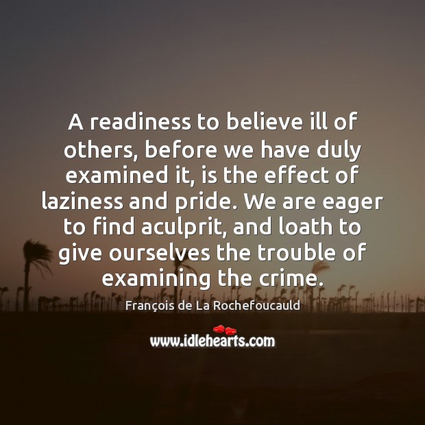 A readiness to believe ill of others, before we have duly examined François de La Rochefoucauld Picture Quote