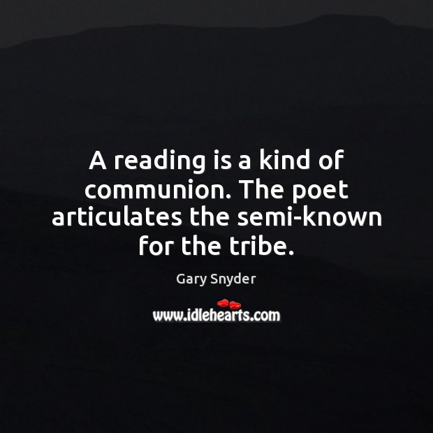 A reading is a kind of communion. The poet articulates the semi-known for the tribe. Gary Snyder Picture Quote