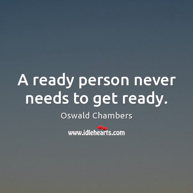 A ready person never needs to get ready. Oswald Chambers Picture Quote