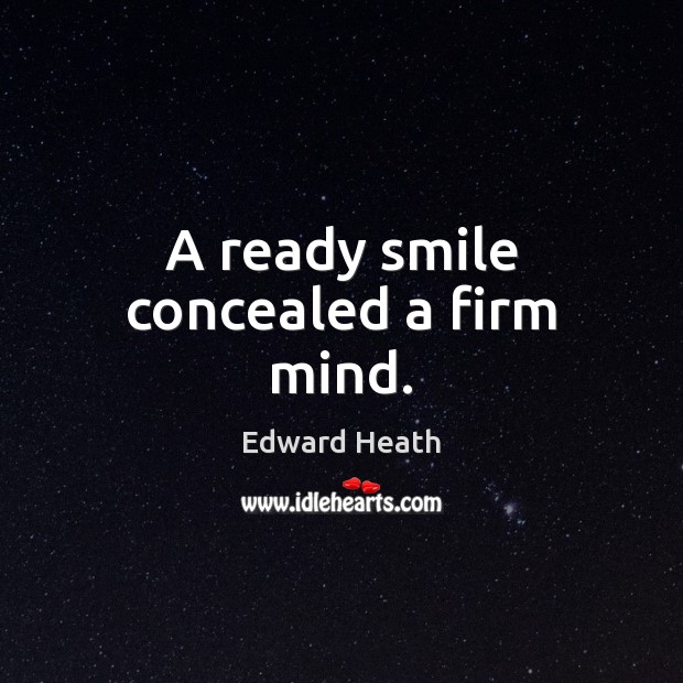 A ready smile concealed a firm mind. Edward Heath Picture Quote