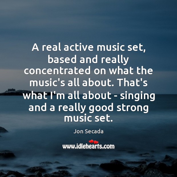A real active music set, based and really concentrated on what the Jon Secada Picture Quote