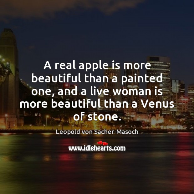 A real apple is more beautiful than a painted one, and a Leopold von Sacher-Masoch Picture Quote