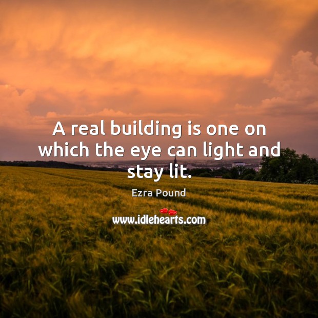 A real building is one on which the eye can light and stay lit. Ezra Pound Picture Quote