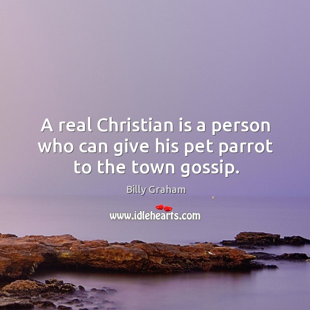 A real christian is a person who can give his pet parrot to the town gossip. Billy Graham Picture Quote