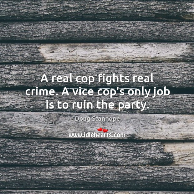 A real cop fights real crime. A vice cop’s only job is to ruin the party. Doug Stanhope Picture Quote