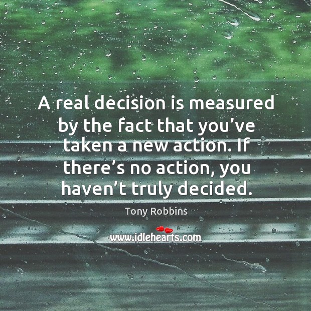 A real decision is measured by the fact that you’ve taken a new action. Tony Robbins Picture Quote