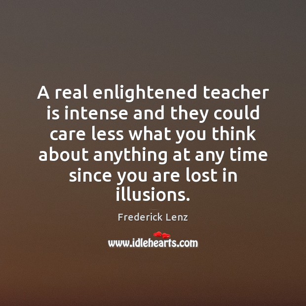 A real enlightened teacher is intense and they could care less what Teacher Quotes Image