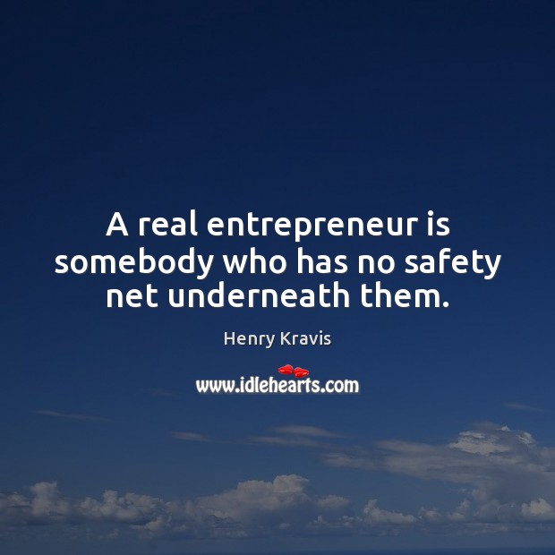 A real entrepreneur is somebody who has no safety net underneath them. Image