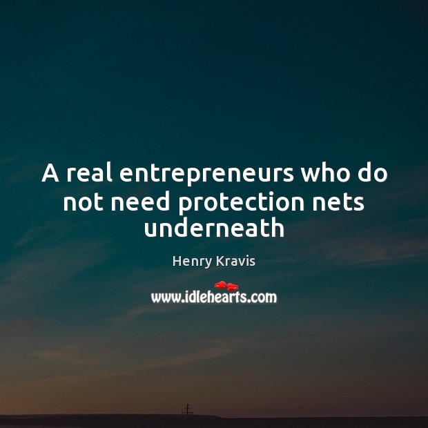 A real entrepreneurs who do not need protection nets underneath Henry Kravis Picture Quote