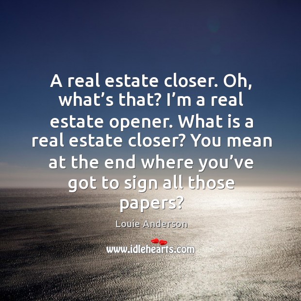 A real estate closer. Oh, what’s that? I’m a real estate opener. Real Estate Quotes Image
