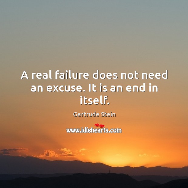 A real failure does not need an excuse. It is an end in itself. Image