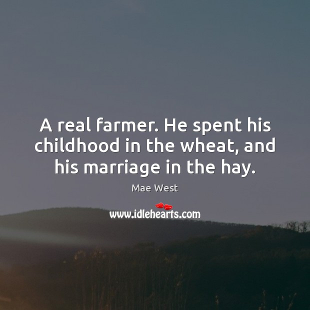 A real farmer. He spent his childhood in the wheat, and his marriage in the hay. Mae West Picture Quote