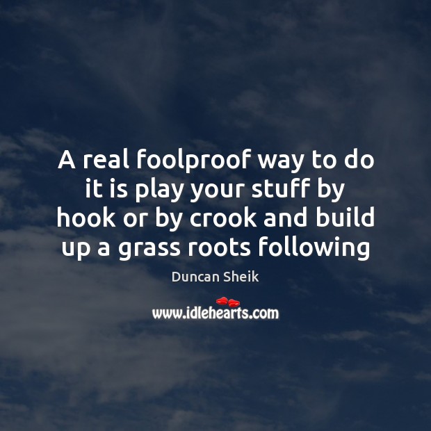 A real foolproof way to do it is play your stuff by Duncan Sheik Picture Quote