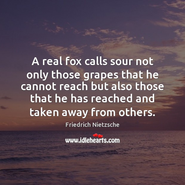 A real fox calls sour not only those grapes that he cannot Friedrich Nietzsche Picture Quote