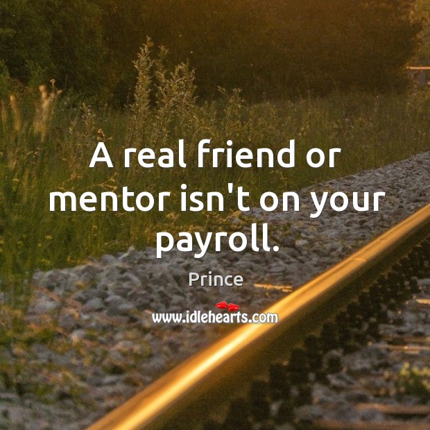 A real friend or mentor isn’t on your payroll. Prince Picture Quote