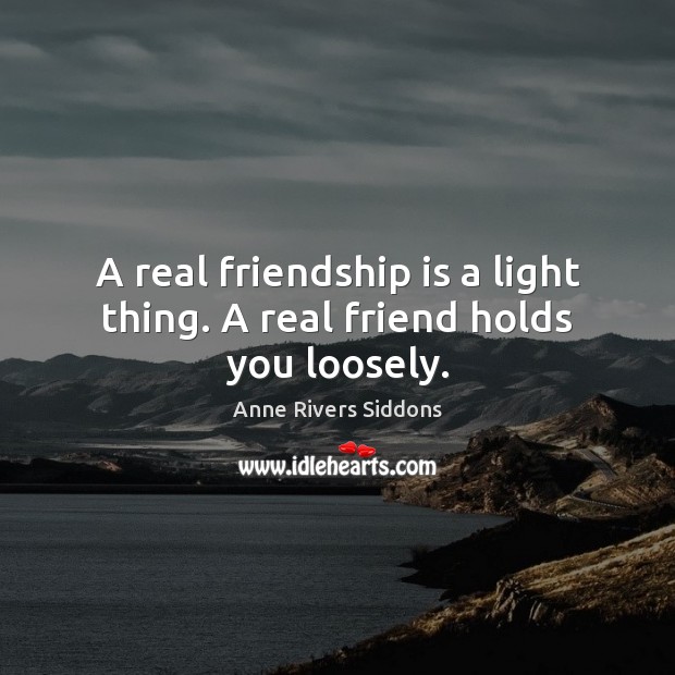 A real friendship is a light thing. A real friend holds you loosely. Real Friends Quotes Image
